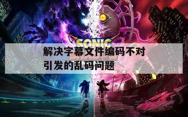 解決字幕文件編碼不對引發(fā)的亂碼問題