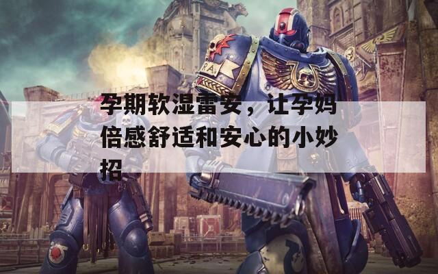 孕期軟濕雷安，讓孕媽倍感舒適和安心的小妙招