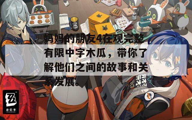 媽媽的朋友4在觀完整有限中字木瓜，帶你了解他們之間的故事和關系發(fā)展。