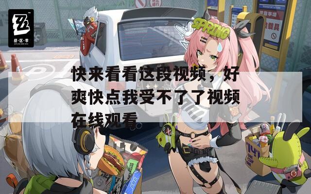 快來看看這段視頻，好爽快點(diǎn)我受不了了視頻在線觀看