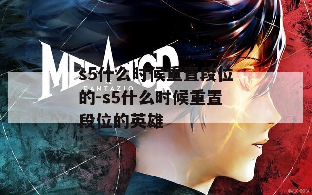 s5什么時(shí)候重置段位的-s5什么時(shí)候重置段位的英雄