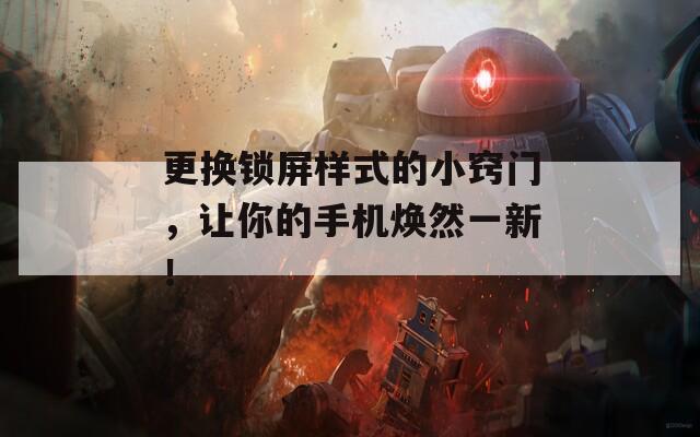 更換鎖屏樣式的小竅門，讓你的手機煥然一新！