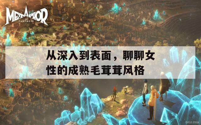 從深入到表面，聊聊女性的成熟毛茸茸風(fēng)格