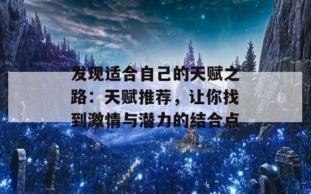 發(fā)現(xiàn)適合自己的天賦之路：天賦推薦，讓你找到激情與潛力的結(jié)合點(diǎn)