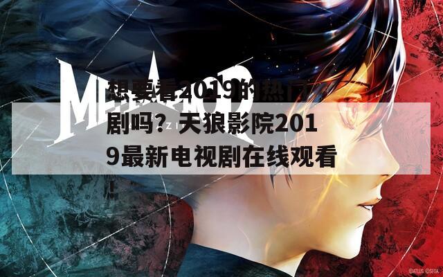 想要看2019的熱門劇嗎？天狼影院2019最新電視劇在線觀看！