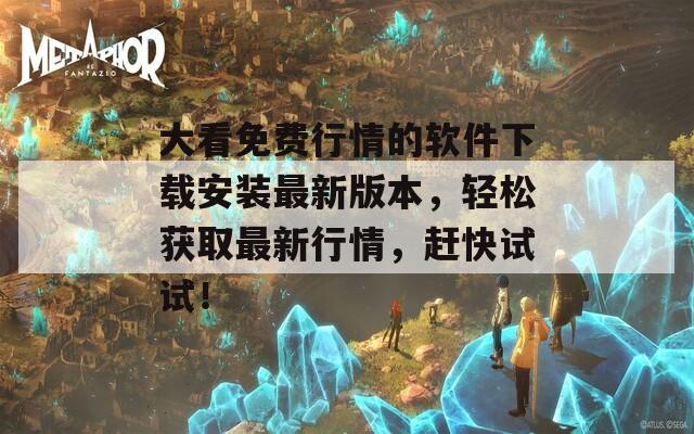 大看免費行情的軟件下載安裝最新版本，輕松獲取最新行情，趕快試試！