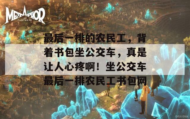 最后一排的農(nóng)民工，背著書(shū)包坐公交車，真是讓人心疼??！坐公交車最后一排農(nóng)民工書(shū)包網(wǎng)