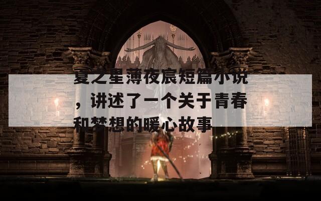 夏之星薄夜宸短篇小說(shuō)，講述了一個(gè)關(guān)于青春和夢(mèng)想的暖心故事