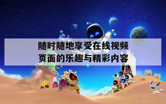 隨時(shí)隨地享受在線視頻頁面的樂趣與精彩內(nèi)容