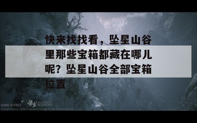 快來找找看，墜星山谷里那些寶箱都藏在哪兒呢？墜星山谷全部寶箱位置