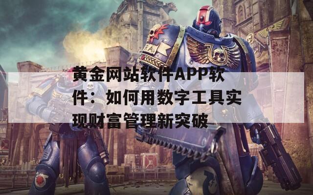 黃金網(wǎng)站軟件APP軟件：如何用數(shù)字工具實(shí)現(xiàn)財富管理新突破