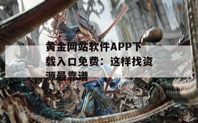 黃金網(wǎng)站軟件APP下載入口免費(fèi)：這樣找資源最靠譜