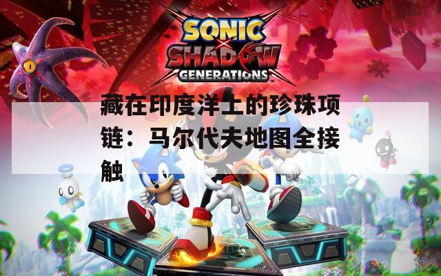 藏在印度洋上的珍珠項鏈：馬爾代夫地圖全接觸
