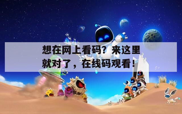想在網(wǎng)上看碼？來這里就對了，在線碼觀看！