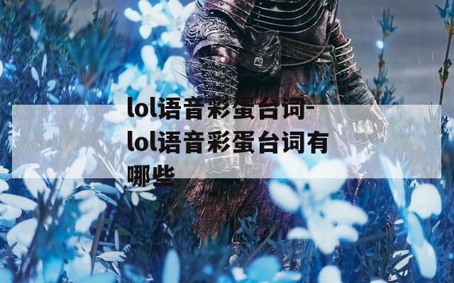 lol語音彩蛋臺(tái)詞-lol語音彩蛋臺(tái)詞有哪些