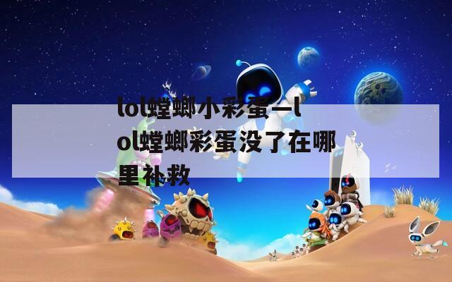 lol螳螂小彩蛋—lol螳螂彩蛋沒(méi)了在哪里補(bǔ)救