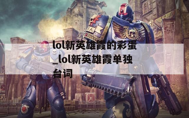 lol新英雄霞的彩蛋_lol新英雄霞單獨臺詞