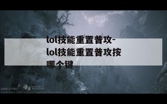 lol技能重置普攻-lol技能重置普攻按哪個鍵