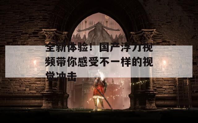 全新體驗！國產(chǎn)浮力視頻帶你感受不一樣的視覺沖擊