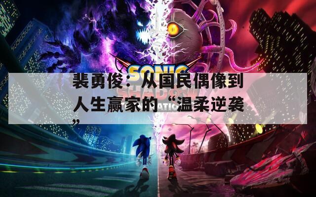 裴勇?。簭膰衽枷竦饺松A家的“溫柔逆襲”