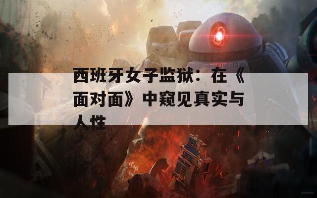西班牙女子監(jiān)獄：在《面對(duì)面》中窺見真實(shí)與人性