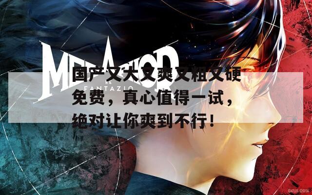 國產又大又爽又粗又硬免費，真心值得一試，絕對讓你爽到不行！