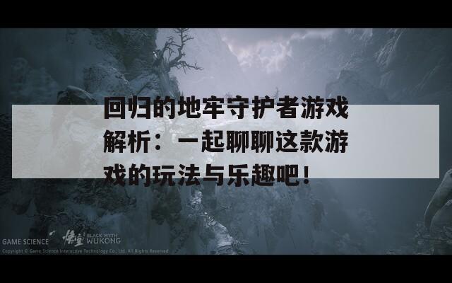 回歸的地牢守護(hù)者游戲解析：一起聊聊這款游戲的玩法與樂(lè)趣吧！