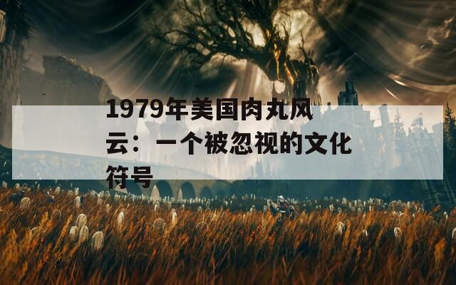 1979年美國(guó)肉丸風(fēng)云：一個(gè)被忽視的文化符號(hào)