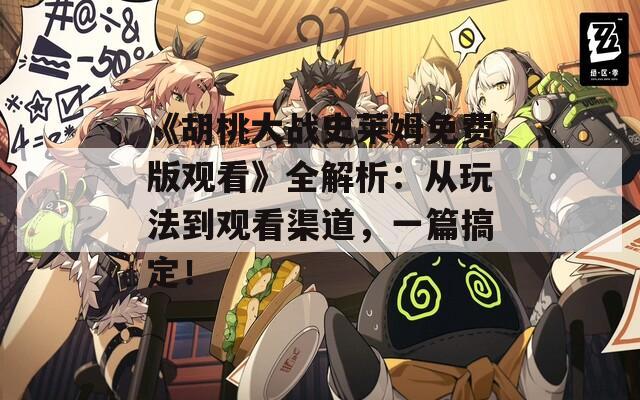 《胡桃大戰(zhàn)史萊姆免費(fèi)版觀看》全解析：從玩法到觀看渠道，一篇搞定！