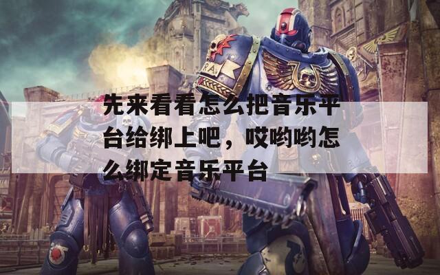 先來看看怎么把音樂平臺給綁上吧，哎喲喲怎么綁定音樂平臺