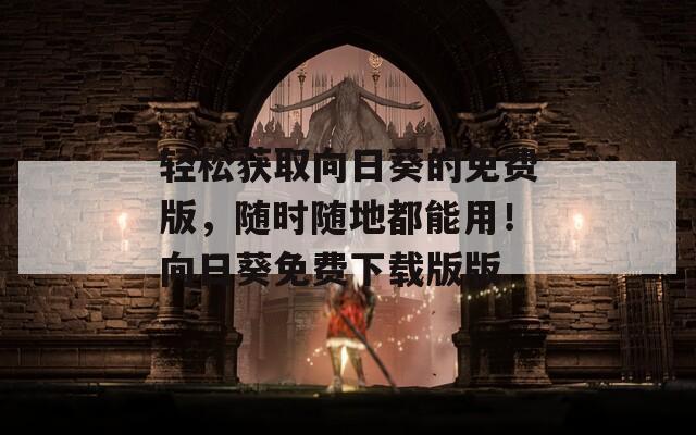 輕松獲取向日葵的免費(fèi)版，隨時(shí)隨地都能用！向日葵免費(fèi)下載版版