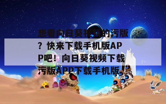 想看向日葵視頻的污版？快來下載手機版APP吧！向日葵視頻下載污版APP下載手機版