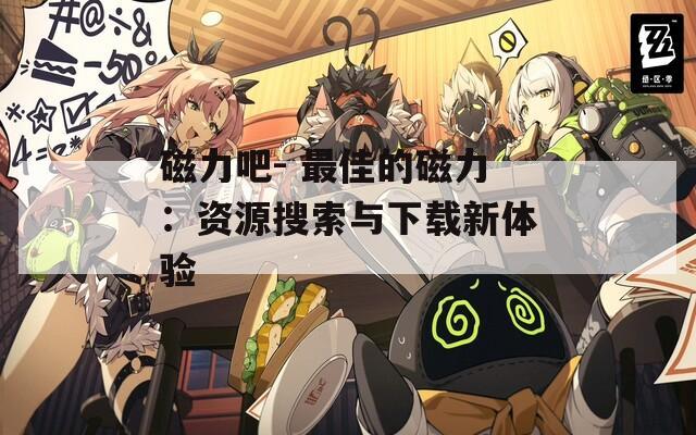 磁力吧- 最佳的磁力：資源搜索與下載新體驗(yàn)