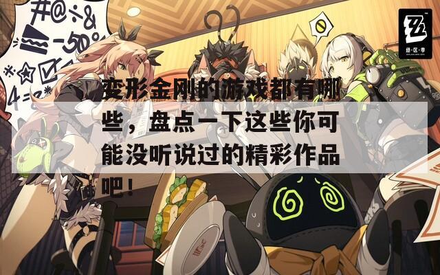 變形金剛的游戲都有哪些，盤點一下這些你可能沒聽說過的精彩作品吧！