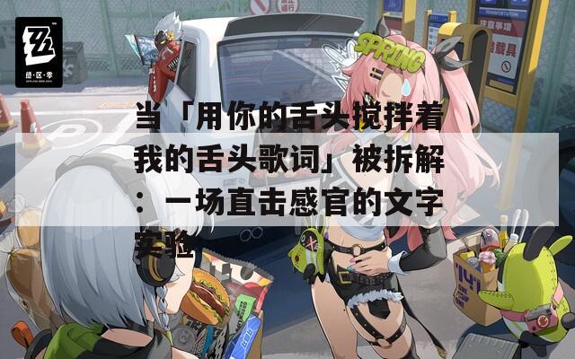 當(dāng)「用你的舌頭攪拌著我的舌頭歌詞」被拆解：一場直擊感官的文字實(shí)驗(yàn)