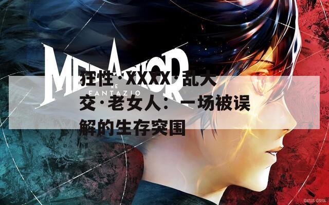 狂性·XXXX·亂大交·老女人：一場(chǎng)被誤解的生存突圍