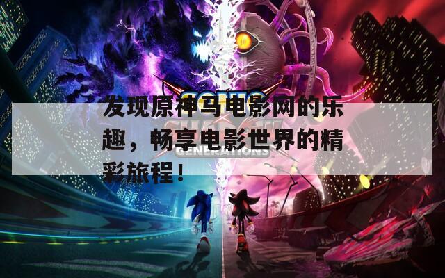 發(fā)現(xiàn)原神馬電影網(wǎng)的樂趣，暢享電影世界的精彩旅程！