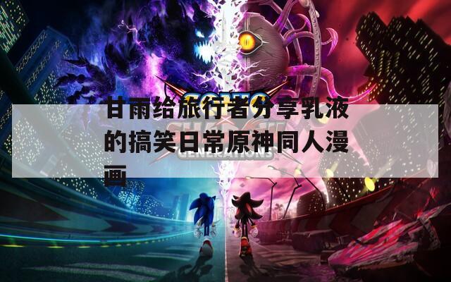 甘雨給旅行者分享乳液的搞笑日常原神同人漫畫