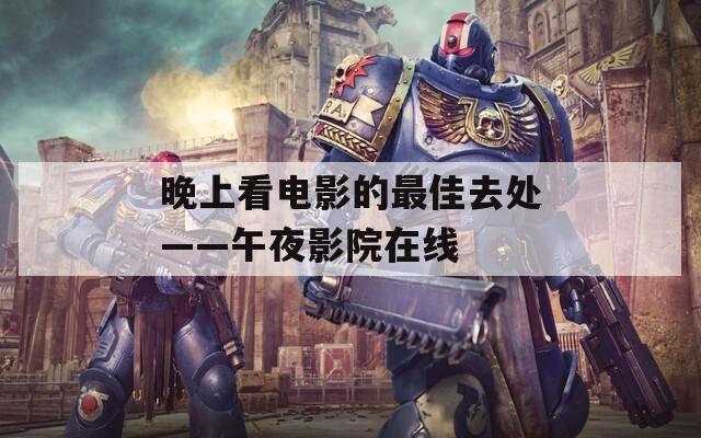 晚上看電影的最佳去處——午夜影院在線