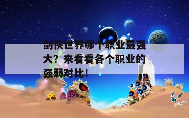 劍俠世界哪個(gè)職業(yè)最強(qiáng)大？來(lái)看看各個(gè)職業(yè)的強(qiáng)弱對(duì)比！