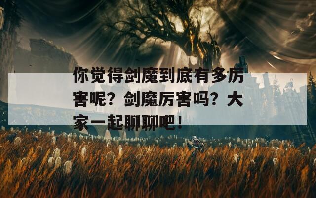 你覺得劍魔到底有多厲害呢？劍魔厲害嗎？大家一起聊聊吧！