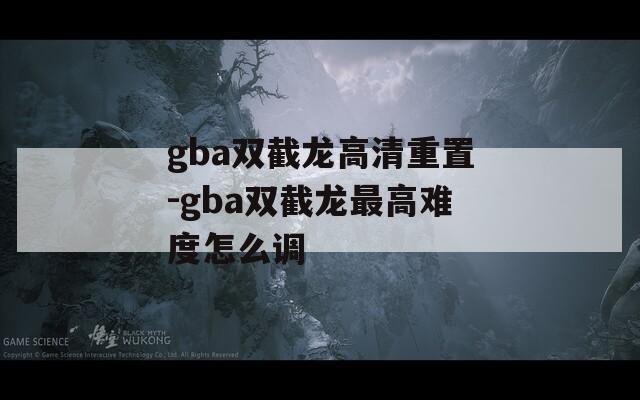 gba雙截龍高清重置-gba雙截龍最高難度怎么調