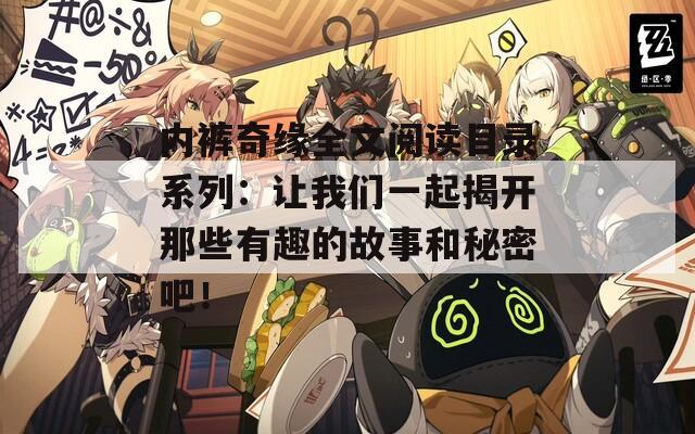 內(nèi)褲奇緣全文閱讀目錄系列：讓我們一起揭開那些有趣的故事和秘密吧！