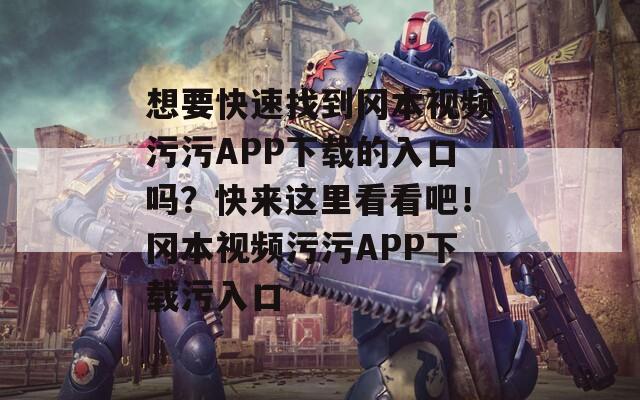 想要快速找到岡本視頻污污APP下載的入口嗎？快來這里看看吧！岡本視頻污污APP下載污入口