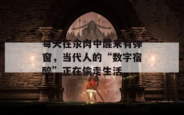 每天在汆肉中醒來有彈窗，當(dāng)代人的“數(shù)字宿醉”正在偷走生活
