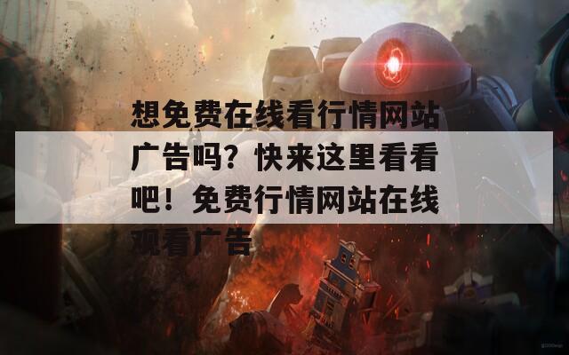 想免費(fèi)在線看行情網(wǎng)站廣告嗎？快來這里看看吧！免費(fèi)行情網(wǎng)站在線觀看廣告