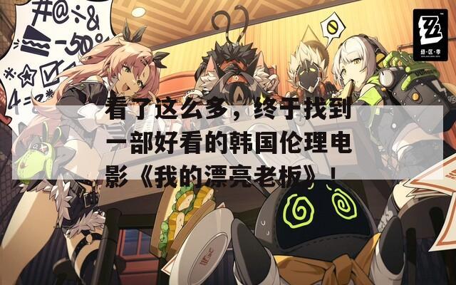 看了這么多，終于找到一部好看的韓國倫理電影《我的漂亮老板》！