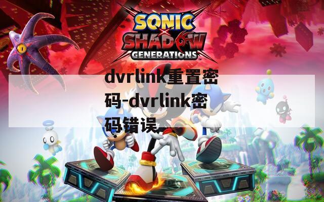 dvrlink重置密碼-dvrlink密碼錯誤