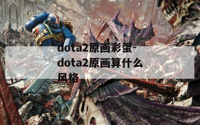 dota2原畫彩蛋-dota2原畫算什么風(fēng)格