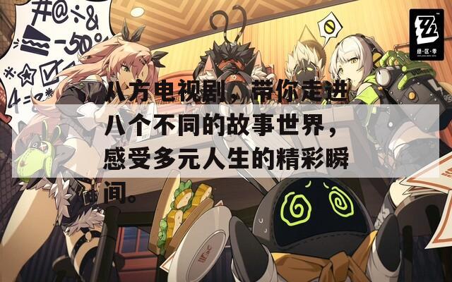 八方電視劇，帶你走進(jìn)八個不同的故事世界，感受多元人生的精彩瞬間。